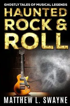 Haunted Rock & Roll: Ghostly Tales of Musical Legends, Paperback/Matthew L. Swayne