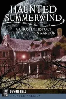 Haunted Summerwind: A Ghostly History of a Wisconsin Mansion, Paperback/Devon Bell