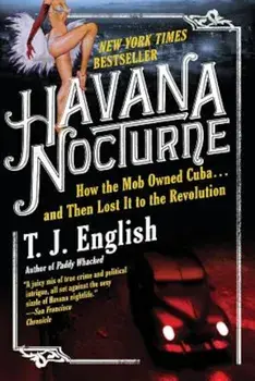 Havana Nocturne: How the Mob Owned Cuba... and Then Lost It to the Revolution, Paperback/T. J. English