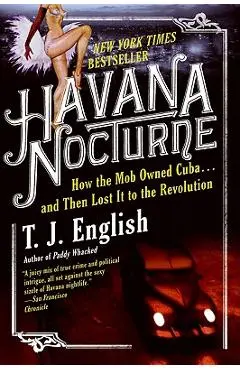 Havana Nocturne: How the Mob Owned Cuba...and Then Lost It to the Revolution - T. J. English