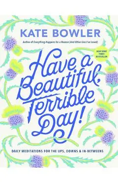 Have a Beautiful, Terrible Day!: Daily Meditations for the Ups, Downs & In-Betweens - Kate Bowler