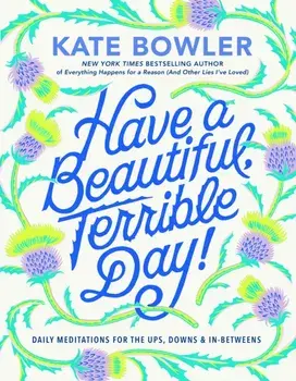 Have a Beautiful, Terrible Day!. Daily Meditations for the Ups, Downs & In-Betweens, Hardback/Kate Bowler