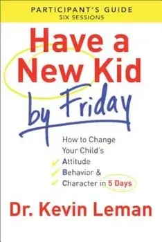 Have a New Kid by Friday: How to Change Your Child's Attitude, Behavior & Character in 5 Days: A Six-Session Study, Paperback/Dr Kevin Leman