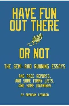 Have Fun Out There Or Not: The Semi-Rad Running Essays - Brendan Leonard