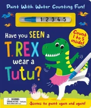 Have You Seen a T. rex Wear a Tutu? - Paint With Water Counting Fun!, Board book/Zach Rosenthal
