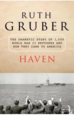 Haven: The Dramatic Story of 1,000 World War II Refugees and How They Came to America - Ruth Gruber