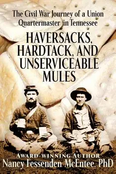 Haversacks, Hardtack and Unserviceable Mules: The Civil War Journey of a Union Quartermaster in Tennessee, Paperback/Nancy Fessenden McEntee Phd