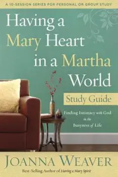 Having a Mary Heart in a Martha World Study Guide: Finding Intimacy with God in the Busyness of Life, Paperback/Joanna Weaver