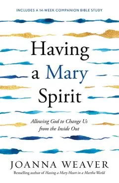Having a Mary Spirit: Allowing God to Change Us from the Inside Out - Joanna Weaver