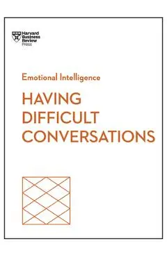 Having Difficult Conversations (HBR Emotional Intelligence Series) - Harvard Business Review