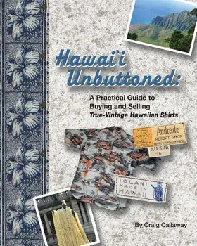 Hawai`i Unbuttoned: A Practical Guide to Buying and Selling True-Vintage Hawaiian Shirts, Paperback/Craig Callaway