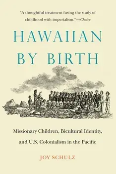 Hawaiian by Birth: Missionary Children, Bicultural Identity, and U.S. Colonialism in the Pacific, Paperback/Joy Schulz
