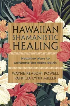 Hawaiian Shamanistic Healing: Medicine Ways to Cultivate the Aloha Spirit, Paperback/Wayne Kealohi Powell