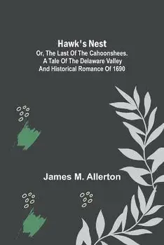 Hawk's Nest; or, The Last of the Cahoonshees. A Tale of the Delaware Valley and Historical Romance of 1690., Paperback/James M. Allerton