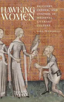 Hawking Women: Falconry, Gender, and Control in Medieval Literary Culture, Hardcover/Sara Petrosillo