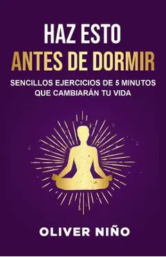 Haz Esto Antes de Dormir: Sencillos Ejercicios de 5 Minutos Que Cambiarán Tu Vida / Do This Before Bed: Simple 5 Minute Practices That Will Change You - Oliver Niño