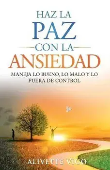 Haz La Paz Con La Ansiedad: Maneja lo bueno, lo malo y lo fuera de control, Paperback/Alivette Vigo