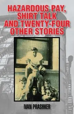 Hazardous Pay, Shirt Talk and Twenty-Six Other Stories - Ivan Prashker