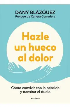 Hazle Un Hueco Al Dolor. Cómo Convivir Con La Pérdida Y Transitar El Duelo / Mak E Space for Grieving: How to Live with Loss and Navigate Grief - Dany Blázquez
