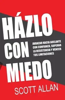 Házlo Con Miedo: Avanzar Hacia Adelante con Confianza, Superar la Resistencia, Vencer Tus Limitaciones (Spanish Edition)/Scott Allan