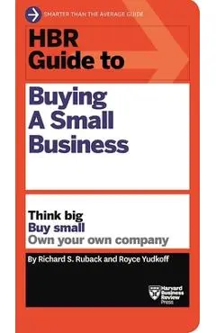 HBR Guide to Buying a Small Business: Think Big, Buy Small, Own Your Own Company - Richard S. Ruback