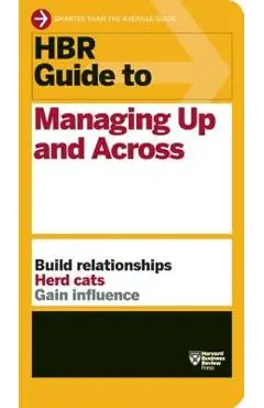 HBR Guide to Managing Up and Across (HBR Guide Series) - Harvard Business Review