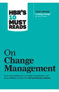 Hbr's 10 Must Reads on Change Management (Including Featured Article Leading Change, by John P. Kotter) - Harvard Business Review