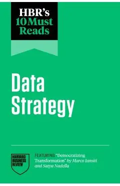 Hbr's 10 Must Reads on Data Strategy (Featuring Democratizing Transformation by Marco Iansiti and Satya Nadella) - Harvard Business Review