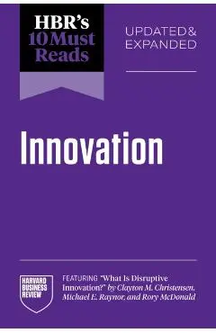 HBR's 10 Must Reads on Innovation, Updated & Expanded (featuring What Is Disruptive Innovation? by Clayton M. Christensen, Michael E. Raynor, and Rory McDonald) -