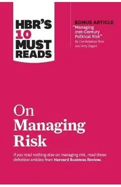 Hbr's 10 Must Reads on Managing Risk (with Bonus Article Managing 21st-Century Political Risk by Condoleezza Rice and Amy Zegart) - Harvard Business Review