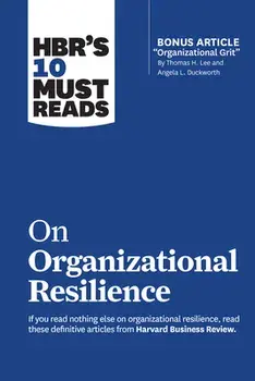 Hbr's 10 Must Reads on Organizational Resilience (with Bonus Article Organizational Grit by Thomas H. Lee and Angela L. Duckworth)/Harvard Business Review