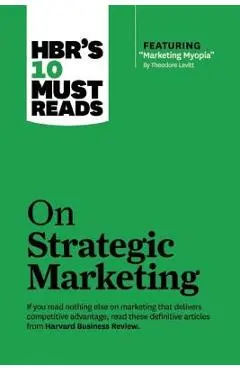 Hbr's 10 Must Reads on Strategic Marketing (with Featured Article marketing Myopia, by Theodore Levitt) - Harvard Business Review