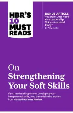 Hbr's 10 Must Reads on Strengthening Your Soft Skills (with Bonus Article You Don't Need Just One Leadership Voice--You Need Many by Amy Jen Su) - Harvard Business Review