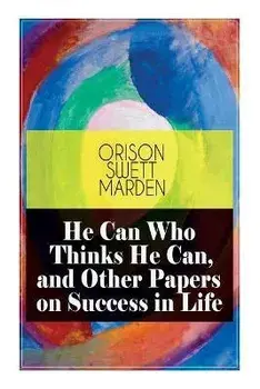 He Can Who Thinks He Can, and Other Papers on Success in Life, Paperback/Orison Swett Marden