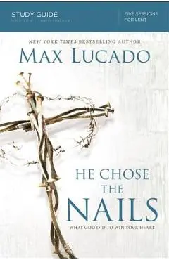 He Chose the Nails: What God Did to Win Your Heart - Max Lucado