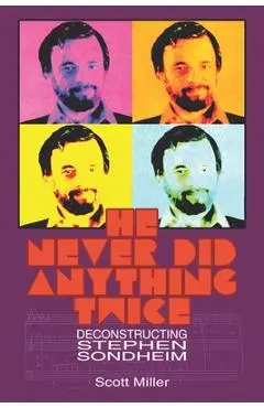 He Never Did Anything Twice: Deconstructing Stephen Sondheim - Scott Miller