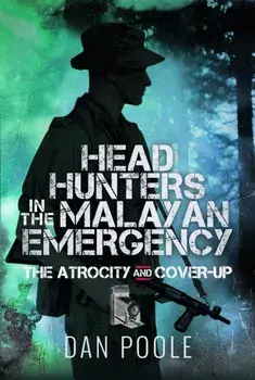 Head Hunters in the Malayan Emergency. The Atrocity and Cover-Up, Hardback/Dan Poole