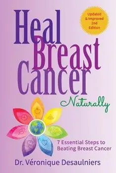 Heal Breast Cancer Naturally: 7 Essential Steps to Beating Breast Cancer, Paperback/Dr Veronique Desaulniers