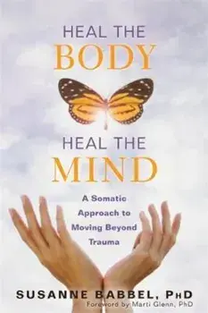 Heal the Body, Heal the Mind: A Somatic Approach to Moving Beyond Trauma, Paperback/Susanne Babbel