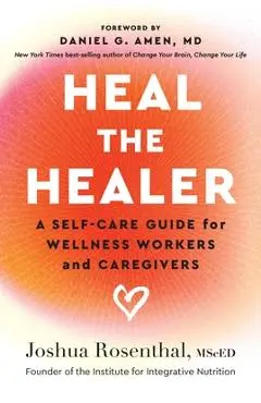 Heal the Healer: A Self-Care Guide for Wellness Workers and Caregivers - Joshua Rosenthal