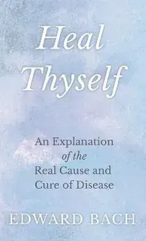 Heal Thyself: An Explanation of the Real Cause and Cure of Disease, Hardcover/Edward Bach