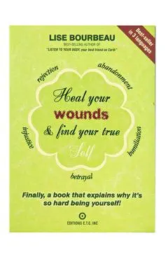 Heal Your Wounds & Find Your True Self: Finally, a Book That Explains Why It's So Hard Being Yourself! - Lise Bourbeau