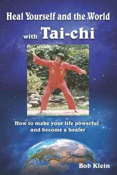 Heal Yourself and the World with Tai-chi: How to make your life powerful and become a healer, Paperback/Bob Klein