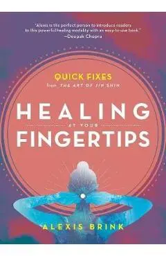 Healing at Your Fingertips: Quick Fixes from the Art of Jin Shin - Alexis Brink