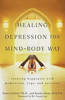 Healing Depression the Mind-Body Way: Creating Happiness Through Meditation, Yoga, and Ayurveda, Paperback/Nancy Liebler