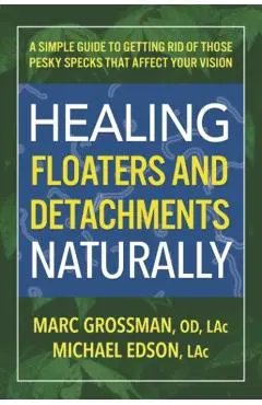 Healing Floaters and Detachments Naturally: A Simple Guide to Getting Rid of Those Pesky Specks That Affect Your Vision - Grossman
