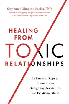 Healing from Toxic Relationships. 10 Essential Steps to Recover from Gaslighting, Narcissism, and Emotional Abuse, Paperback/Stephanie M Sarkis