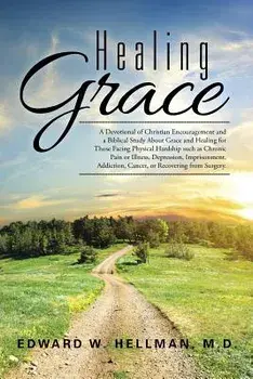 Healing Grace: A Devotional of Christian Encouragement and a Biblical Study about Grace and Healing for Those Facing Physical Hardshi, Paperback/M. D. Edward W. Hellman