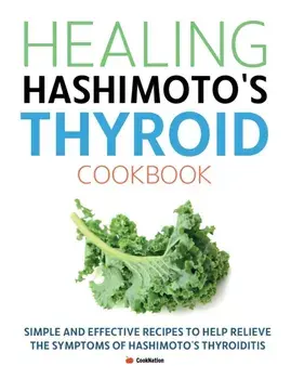 Healing Hashimoto's Thyroid Cookbook: Simple and effective recipes to help relieve the symptoms of Hashimoto's Thyroiditis, Paperback/Cooknation