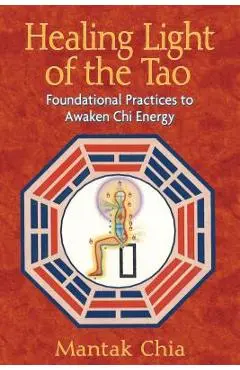 Healing Light of the Tao: Foundational Practices to Awaken Chi Energy - Mantak Chia